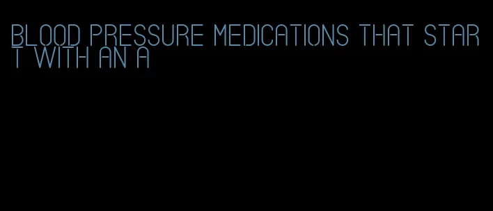 blood pressure medications that start with an a