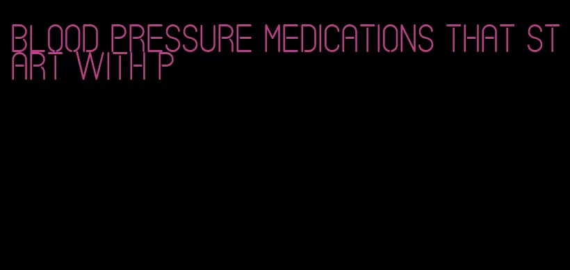 blood pressure medications that start with p