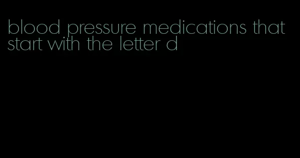 blood pressure medications that start with the letter d