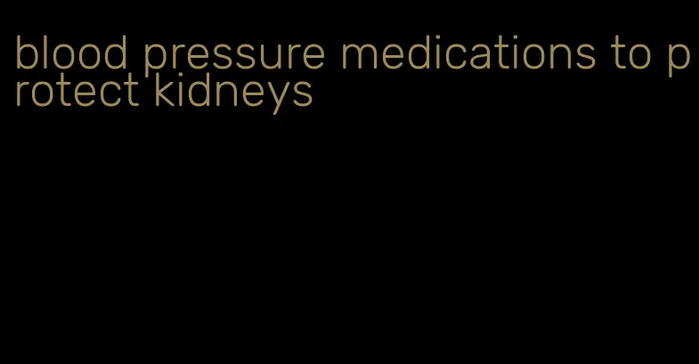 blood pressure medications to protect kidneys