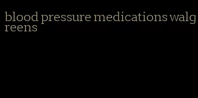 blood pressure medications walgreens