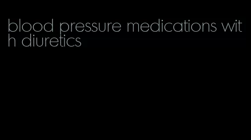 blood pressure medications with diuretics