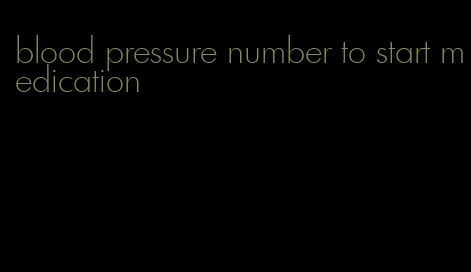 blood pressure number to start medication