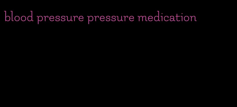 blood pressure pressure medication