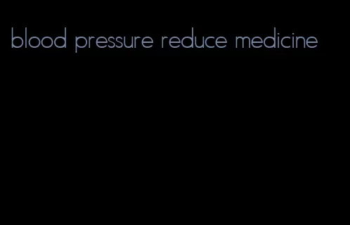 blood pressure reduce medicine