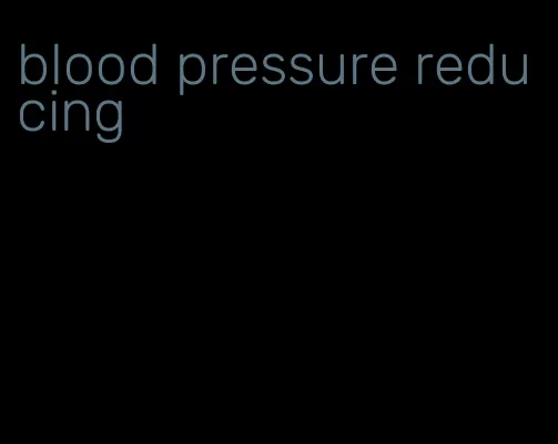 blood pressure reducing