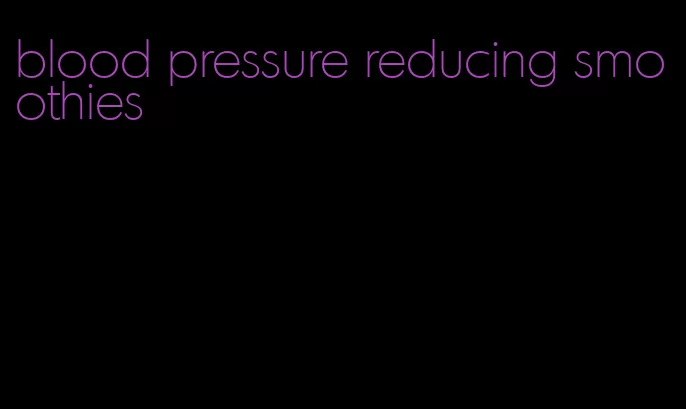 blood pressure reducing smoothies