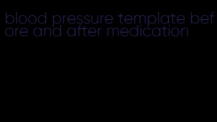 blood pressure template before and after medication