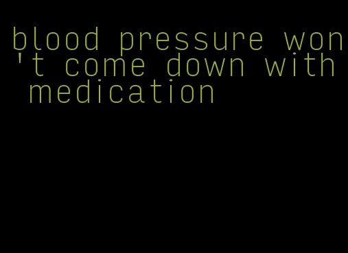 blood pressure won't come down with medication