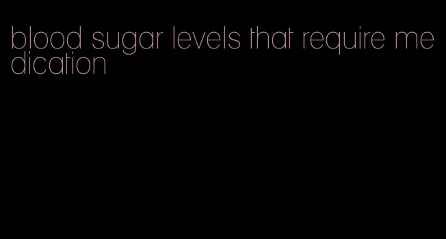 blood sugar levels that require medication