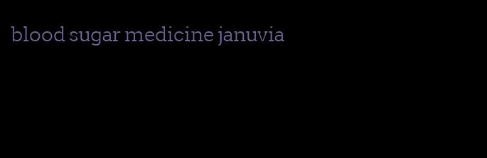 blood sugar medicine januvia