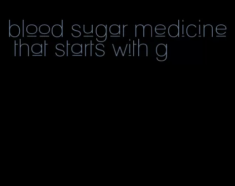 blood sugar medicine that starts with g