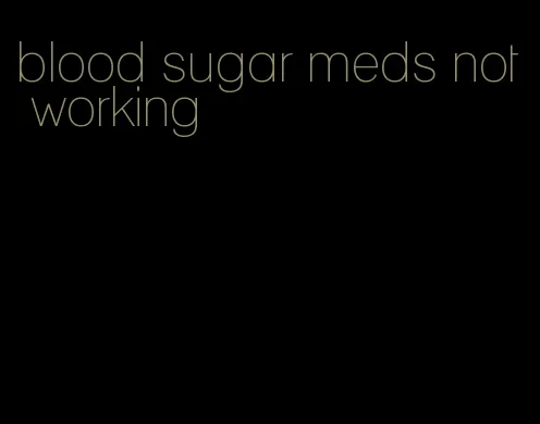 blood sugar meds not working