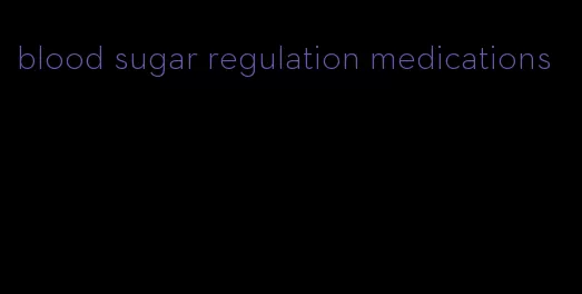 blood sugar regulation medications