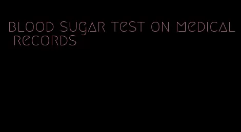 blood sugar test on medical records