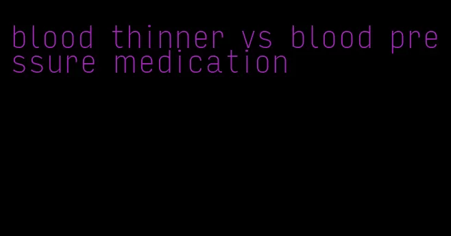 blood thinner vs blood pressure medication