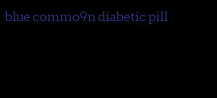 blue commo9n diabetic pill