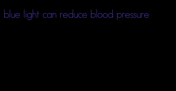 blue light can reduce blood pressure