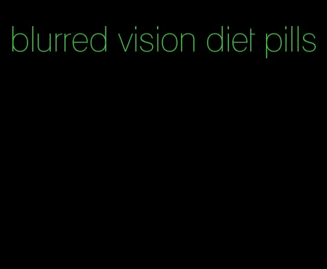 blurred vision diet pills