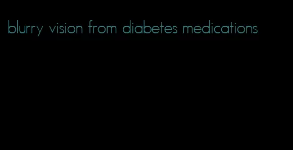 blurry vision from diabetes medications