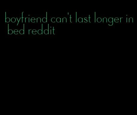boyfriend can't last longer in bed reddit