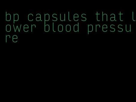 bp capsules that lower blood pressure