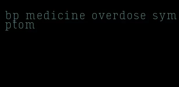 bp medicine overdose symptom