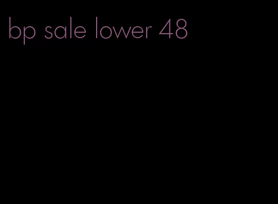 bp sale lower 48