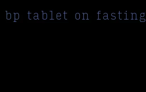 bp tablet on fasting