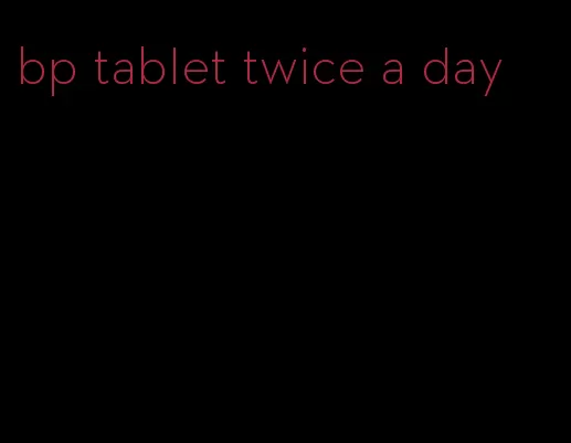 bp tablet twice a day