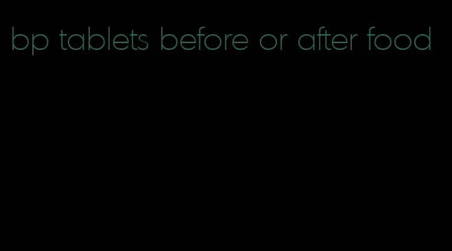 bp tablets before or after food