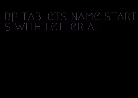 bp tablets name starts with letter a