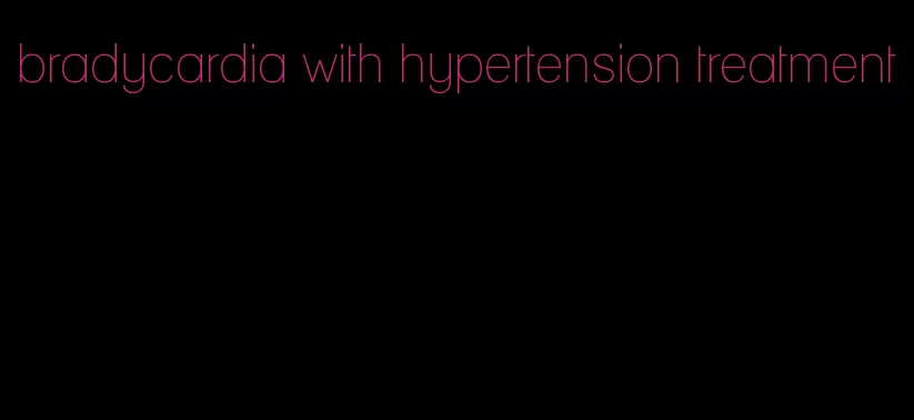 bradycardia with hypertension treatment