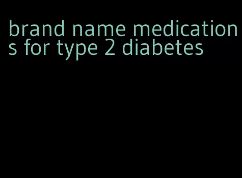 brand name medications for type 2 diabetes