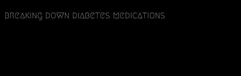 breaking down diabetes medications