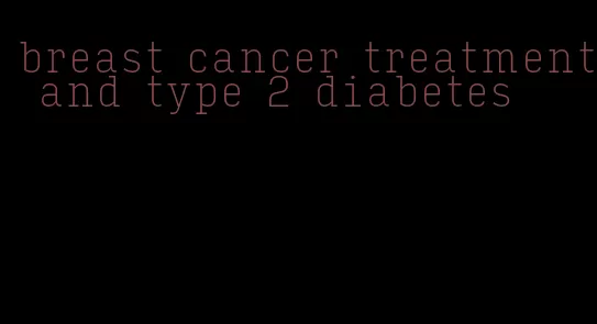 breast cancer treatment and type 2 diabetes