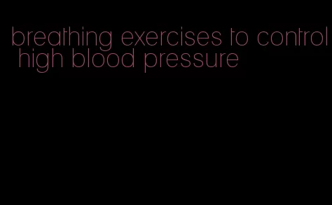 breathing exercises to control high blood pressure