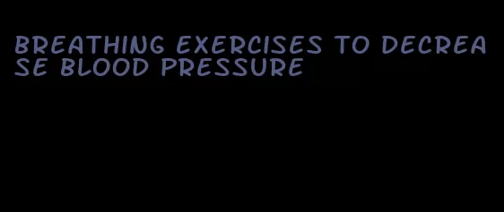 breathing exercises to decrease blood pressure