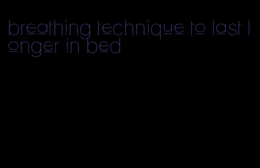 breathing technique to last longer in bed