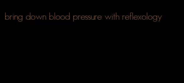 bring down blood pressure with reflexology