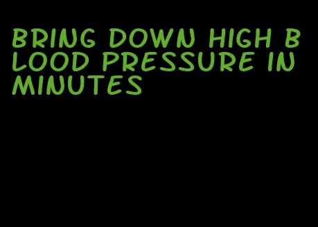 bring down high blood pressure in minutes
