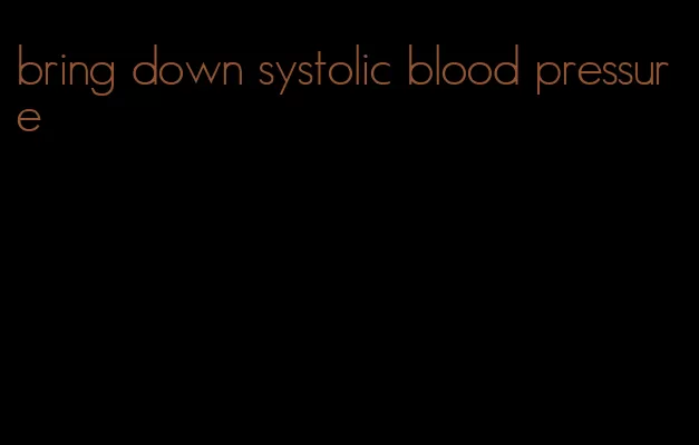 bring down systolic blood pressure