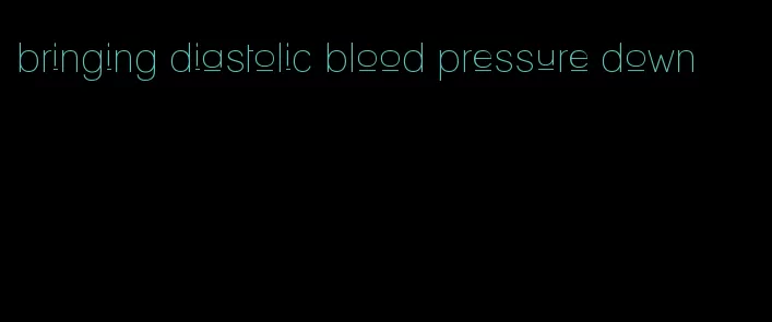 bringing diastolic blood pressure down