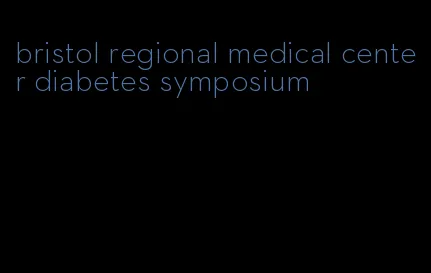 bristol regional medical center diabetes symposium