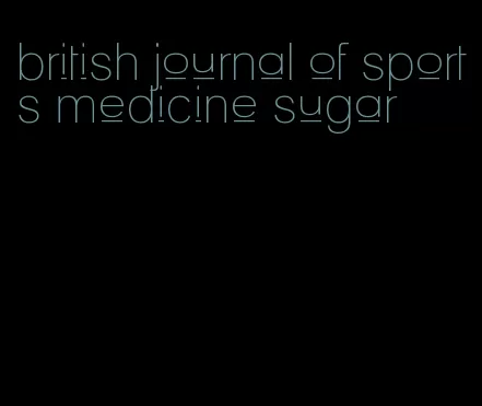 british journal of sports medicine sugar