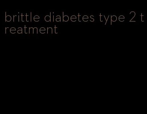 brittle diabetes type 2 treatment