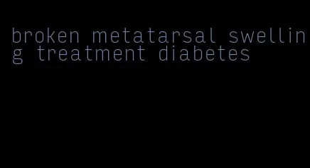 broken metatarsal swelling treatment diabetes