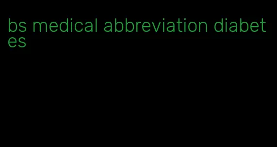 bs medical abbreviation diabetes