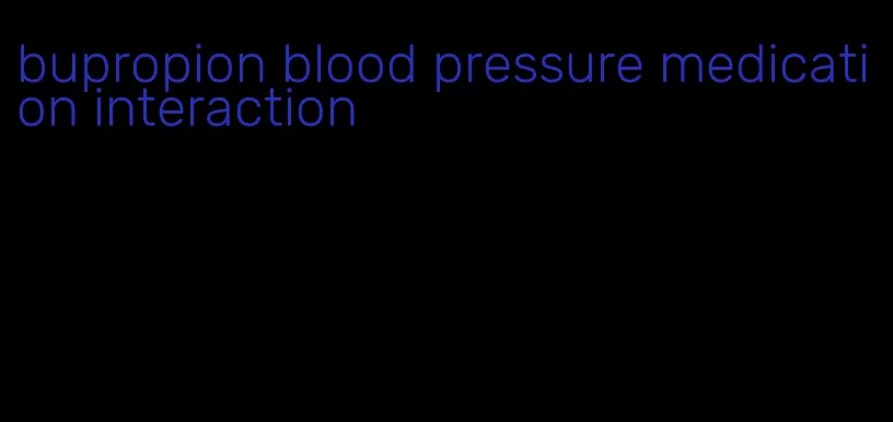 bupropion blood pressure medication interaction