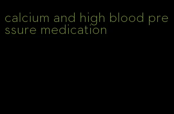 calcium and high blood pressure medication